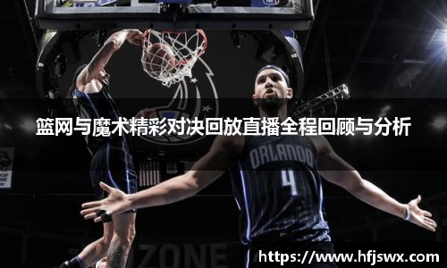 beats365篮网与魔术精彩对决回放直播全程回顾与分析