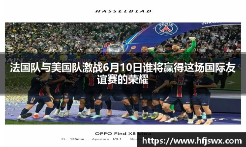 beats365法国队与美国队激战6月10日谁将赢得这场国际友谊赛的荣耀